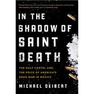 In the Shadow of Saint Death: The Gulf Cartel and the Price of America's Drug War in Mexico 9781493009718
