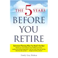 The 5 Years Before You Retire: Retirement Planning When You Need It the Most 9781440569722