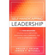 Self-Handicapping Leadership The Nine Behaviors Holding Back Employees, Managers, and Companies, and How to Overcome Them 9780134119724