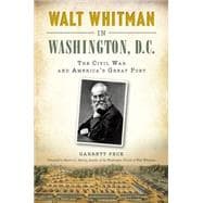 Walt Whitman in Washington, D.C.: The Civil War and America's Great Poet 9781626199736