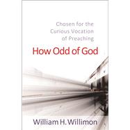 How Odd of God: Chosen for the Curious Vocation of Preaching 9780664259747