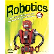 Robotics DISCOVER THE SCIENCE AND TECHNOLOGY OF THE FUTURE with 20 PROJECTS 9781936749751