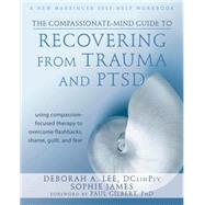 The Compassionate-mind Guide to Recovering from Trauma and Ptsd: Using Compassion-focused Therapy to Overcome Flashbacks, Shame, Guilt, and Fear 9781572249752