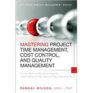 Mastering Project Time Management, Cost Control, and Quality Management Proven Methods for Controlling the Three Elements that Define Project Deliverables 9780133839753