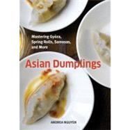 Asian Dumplings : Mastering Gyoza, Spring Rolls, Samosas, and More 9781580089753