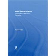 Good Leaders Learn: Lessons from Lifetimes of Leadership 9780415659765