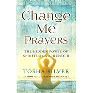 Change Me Prayers The Hidden Power of Spiritual Surrender 9781476789767