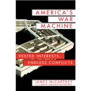 America's War Machine Vested Interests, Endless Conflicts 9781250069771