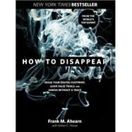 How to Disappear : The World's No.1 Guide to Lowering Your Profile and Reducing Your Digital Footprint 9781599219776