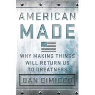 American Made Why Making Things Will Return Us to Greatness 9781137279798
