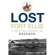 Lost Fort Ellis: A Frontier History of Bozeman 9781626199798