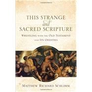 This Strange and Sacred Scripture: Wrestling With the Old Testament and Its Oddities 9780801039799