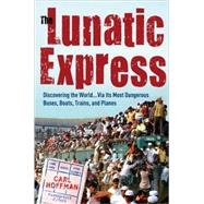 Lunatic Express : Discovering the World ... Via Its Most Dangerous Buses, Boats, Trains, and Planes 9780767929806