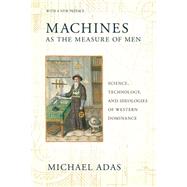 Machines As the Measure of Men: Science, Technology, and Ideologies of Western Dominance 9780801479809