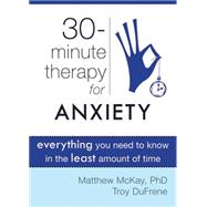 30 Minute Therapy for Anxiety: Everything You Need to Know in the Least Amount of Time 9781572249813