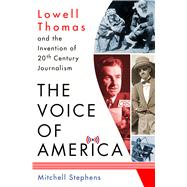 The Voice of America Lowell Thomas and the Invention of 20th-Century Journalism 9781137279828