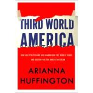 Third World America : How Our Politicians Are Abandoning the Middle Class and Betraying the American Dream 9780307719829