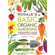 Rodale's Basic Organic Gardening A Beginner's Guide to Starting a Healthy Garden 9781609619831