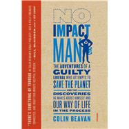 No Impact Man The Adventures of a Guilty Liberal Who Attempts to Save the Planet, and the Discoveries He Makes About Himself and Our Way of Life in the Process 9780312429836
