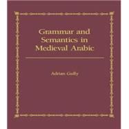 Grammar and Semantics in Medieval Arabic: The Study of Ibn-Hisham's 'Mughni I-Labib' 9781138869837