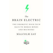 The Brain Electric The Dramatic High-Tech Race to Merge Minds and Machines 9780374139841