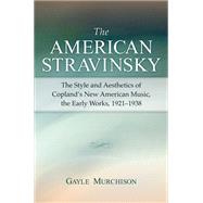 The American Stravinsky: The Style And Aesthetics of Copland's New American Music, the Early Works, 1921-1938 9780472069842