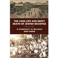 The Long Life and Swift Death of Jewish Rechitsa: A Community in Belarus, 1625-2000 9780299289843