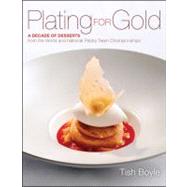Plating for Gold A Decade of Dessert Recipes from the World and National Pastry Team Championships 9781118059845