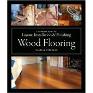Wood Flooring : A Complete Guide to Layout, Installation and Finishing 9781561589852