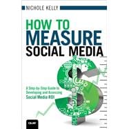 How to Measure Social Media A Step-By-Step Guide to Developing and Assessing Social Media ROI 9780789749857