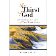 The Thirst of God: Contemplating God's Love With Three Women Mystics 9780664259860