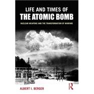 Life and Times of the Atomic Bomb: Nuclear Weapons and the Transformation of Warfare 9780765619860