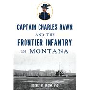 Captain Charles Rawn and the Frontier Infantry in Montana 9781626199866