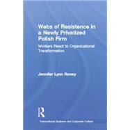 Webs of Resistence in a Newly Privatized Polish Firm: Workers React to Organizational Transformation 9781138879874
