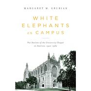 White Elephants on Campus: The Decline of the University Chapel in America, 1920-1960 9780268029876