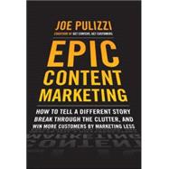 Epic Content Marketing: How to Tell a Different Story, Break through the Clutter, and Win More Customers by Marketing Less 9780071819893
