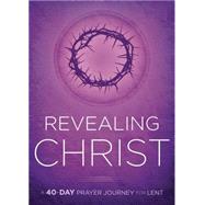 Revealing Christ: A 40-day Prayer Journey for Lent 9781621369905