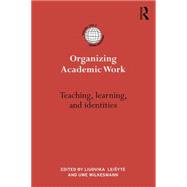 Organizing Academic Work in Higher Education: Teaching, learning and identities 9781138909908