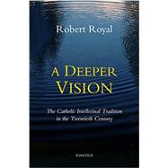 A Deeper Vision: The Catholic Intellectual Tradition in the Twentieth Century 9781586179908
