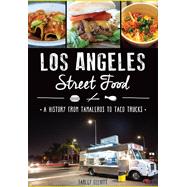 Los Angeles Street Food: A History from Tamaleros to Taco Trucks 9781626199910
