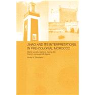 Jihad and its Interpretation in Pre-Colonial Morocco: State-Society Relations during the French Conquest of Algeria 9781138869912