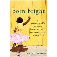 Born Bright A Young Girl's Journey from Nothing to Something in America 9781250069924