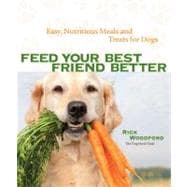 Feed Your Best Friend Better Easy, Nutritious Meals and Treats for Dogs 9781449409937