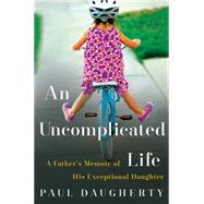An Uncomplicated Life: A Father's Memoir of His Exceptional Daughter 9780062359940