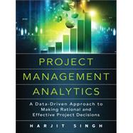 Project Management Analytics A Data-Driven Approach to Making Rational and Effective Project Decisions 9780134189949