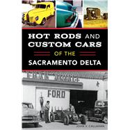 Hot Rods and Custom Cars of the Sacramento Delta 9781467139953