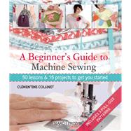 A Beginner's Guide to Machine Sewing 50 Lessons and 15 Projects to Get You Started 9781844489961