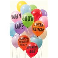 Why Grow Up? Subversive Thoughts for an Infantile Age 9780374289966