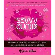 Savvy Auntie : The Ultimate Guide for Cool Aunts, Great-Aunts, Godmothers, and All Women Who Love Kids 9780061999970