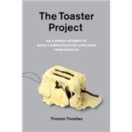 The Toaster Project: Or a Heroic Attempt to Build a Simple Electric Appliance from Scratch 9781568989976